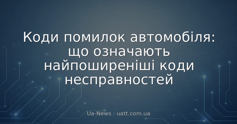 Коди помилок автомобіля: що означають найпоширеніші коди несправностей