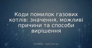Коди помилок газових котлів: значення, можливі причини та способи вирішення