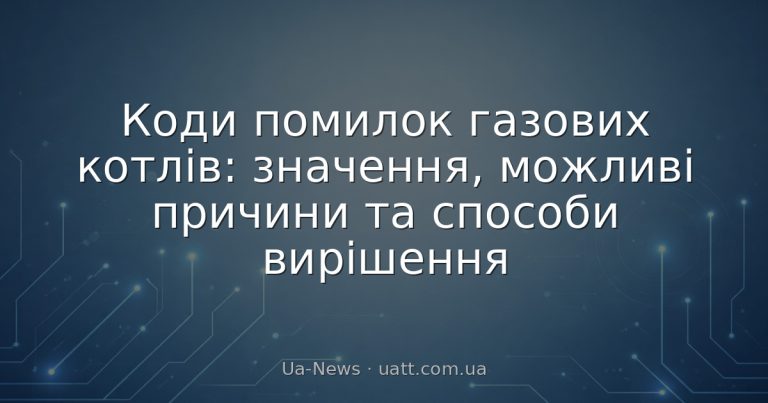 Коди помилок газових котлів: значення, можливі причини та способи вирішення