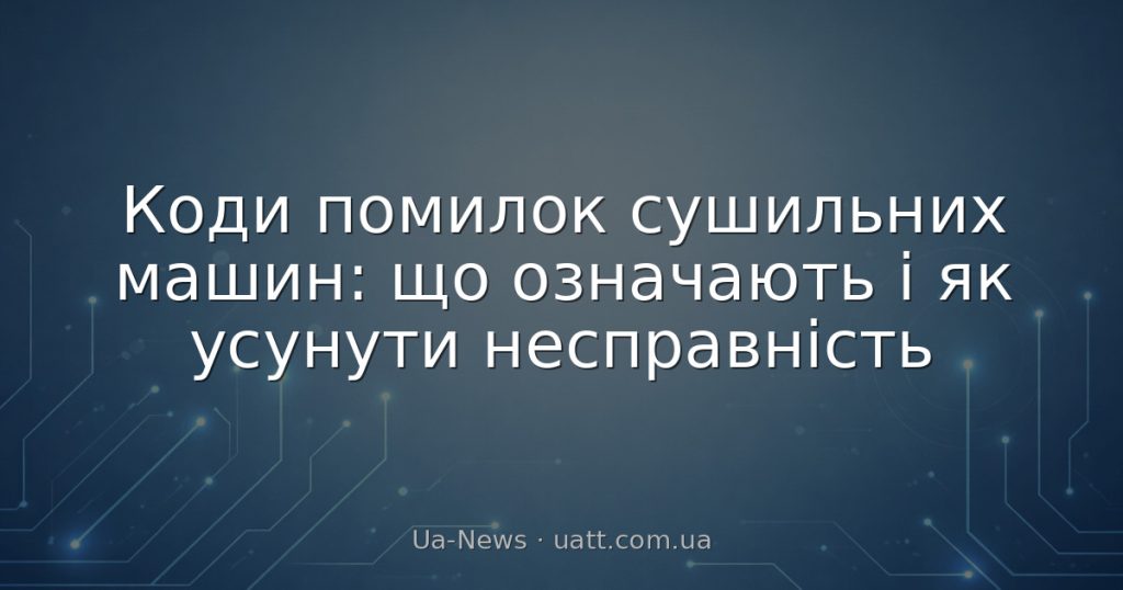 Коди помилок сушильних машин: що означають і як усунути несправність
