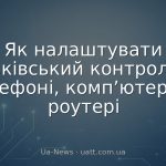 Як налаштувати батьківський контроль на телефоні, комп’ютері та роутері