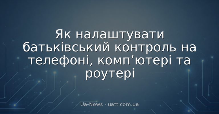 Як налаштувати батьківський контроль на телефоні, комп’ютері та роутері