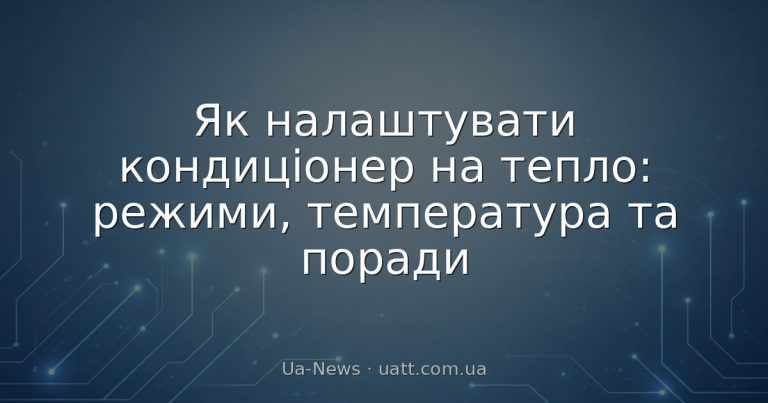 Як налаштувати кондиціонер на тепло: режими, температура та поради